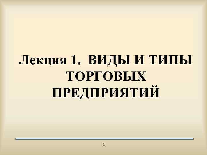 Лекция 1. ВИДЫ И ТИПЫ ТОРГОВЫХ ПРЕДПРИЯТИЙ 2 