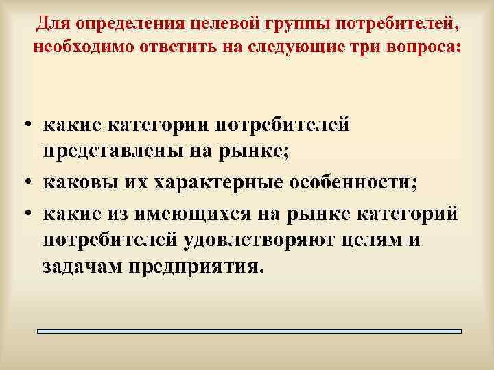Для определения целевой группы потребителей, необходимо ответить на следующие три вопроса: • какие категории