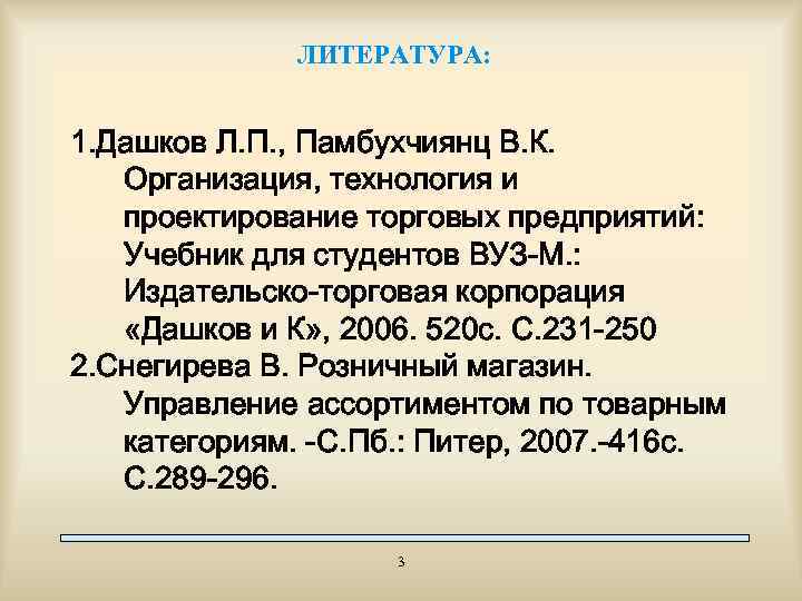 ЛИТЕРАТУРА: 1. Дашков Л. П. , Памбухчиянц В. К. Организация, технология и проектирование торговых