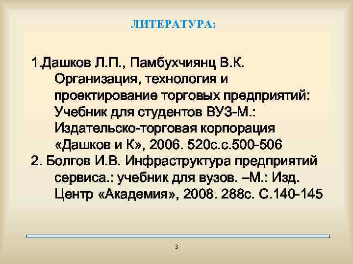 ЛИТЕРАТУРА: 1. Дашков Л. П. , Памбухчиянц В. К. Организация, технология и проектирование торговых