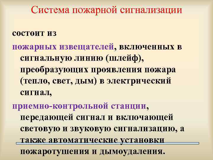 Система пожарной сигнализации состоит из пожарных извещателей, включенных в сигнальную линию (шлейф), преобразующих проявления