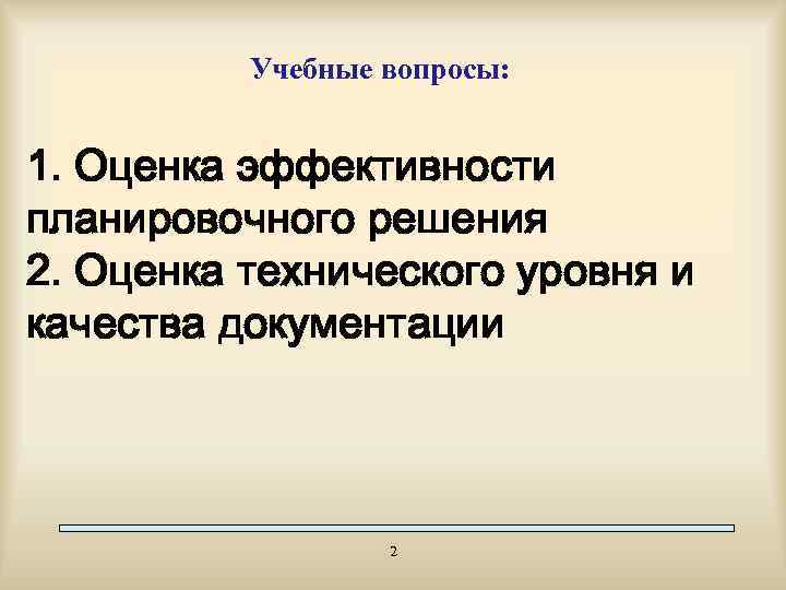 Учебные вопросы: 1. Оценка эффективности планировочного решения 2. Оценка технического уровня и качества документации