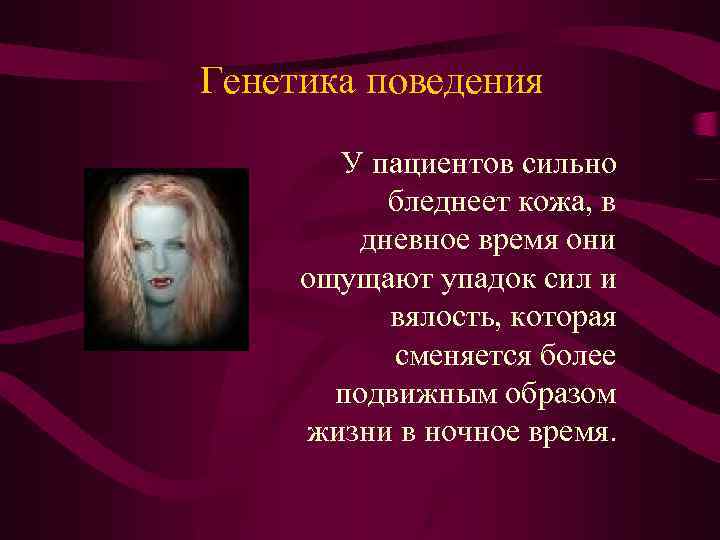 Генетика поведения У пациентов сильно бледнеет кожа, в дневное время они ощущают упадок сил