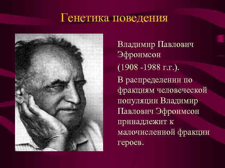 Генетика поведения Владимир Павлович Эфроимсон (1908 -1988 г. г. ). В распределении по фракциям