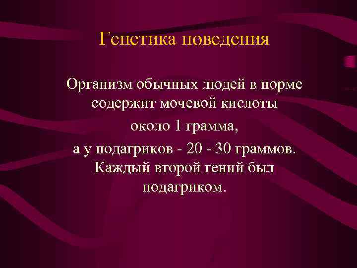 Генетика поведения Организм обычных людей в норме содержит мочевой кислоты около 1 грамма, а