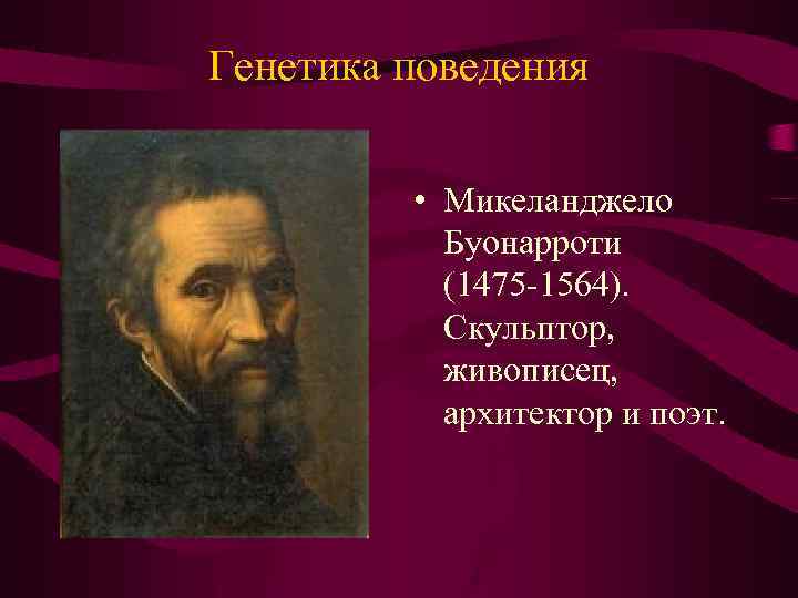 Генетика поведения • Микеланджело Буонарроти (1475 -1564). Скульптор, живописец, архитектор и поэт. 