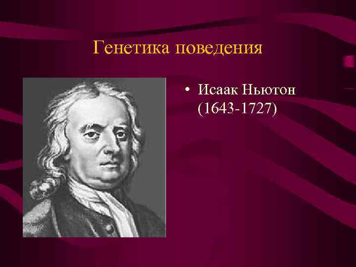 Генетика поведения • Исаак Ньютон (1643 -1727) 