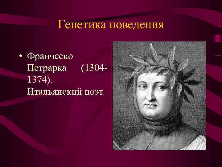 Генетика поведения • Франческо Петрарка (13041374). Итальянский поэт 
