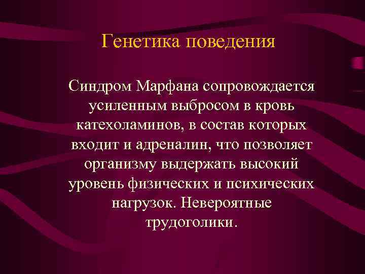 Генетика поведения Синдром Марфана сопровождается усиленным выбросом в кровь катехоламинов, в состав которых входит