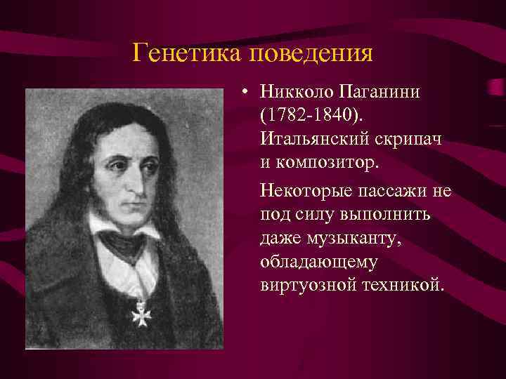 Генетика поведения • Никколо Паганини (1782 -1840). Итальянский скрипач и композитор. Некоторые пассажи не