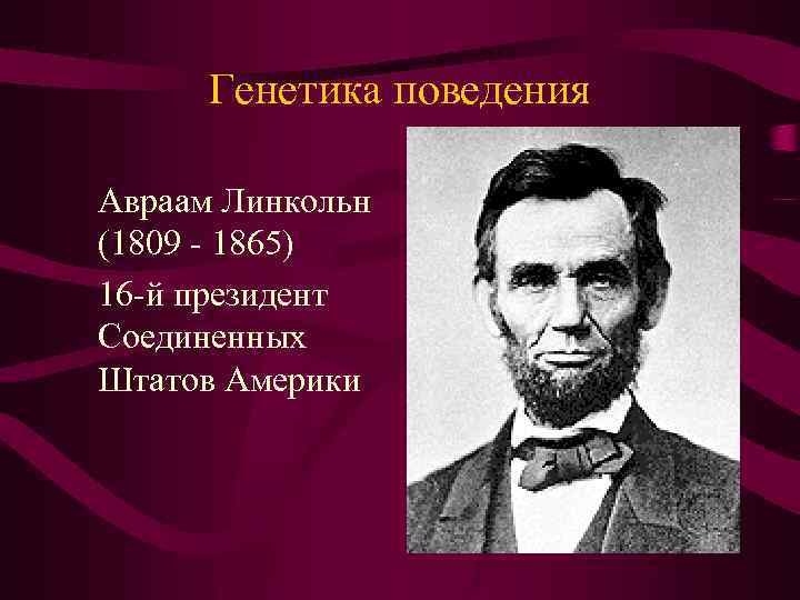 Генетика поведения Авраам Линкольн (1809 - 1865) 16 -й президент Соединенных Штатов Америки 