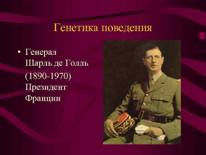 Генетика поведения • Генерал Шарль де Голль (1890 -1970) Президент Франции 
