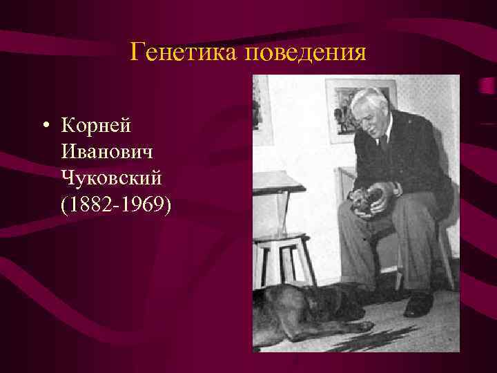 Генетика поведения • Корней Иванович Чуковский (1882 -1969) 
