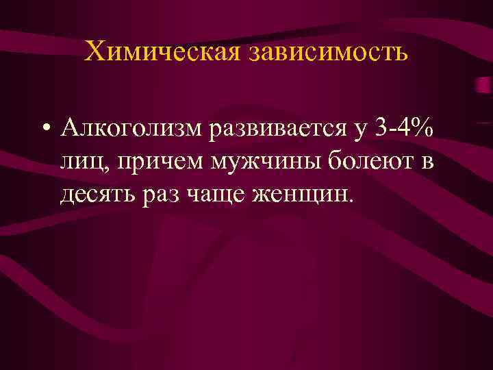 Химическая зависимость • Алкоголизм развивается у 3 -4% лиц, причем мужчины болеют в десять