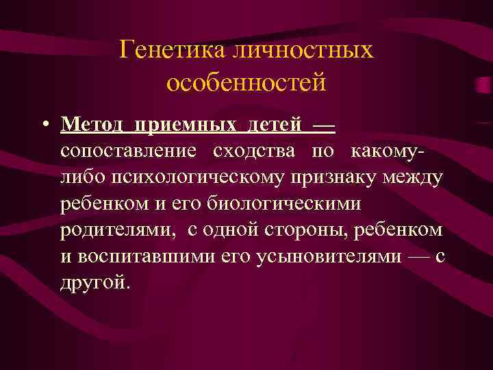 Генетика личностных особенностей • Метод приемных детей — сопоставление сходства по какомулибо психологическому признаку