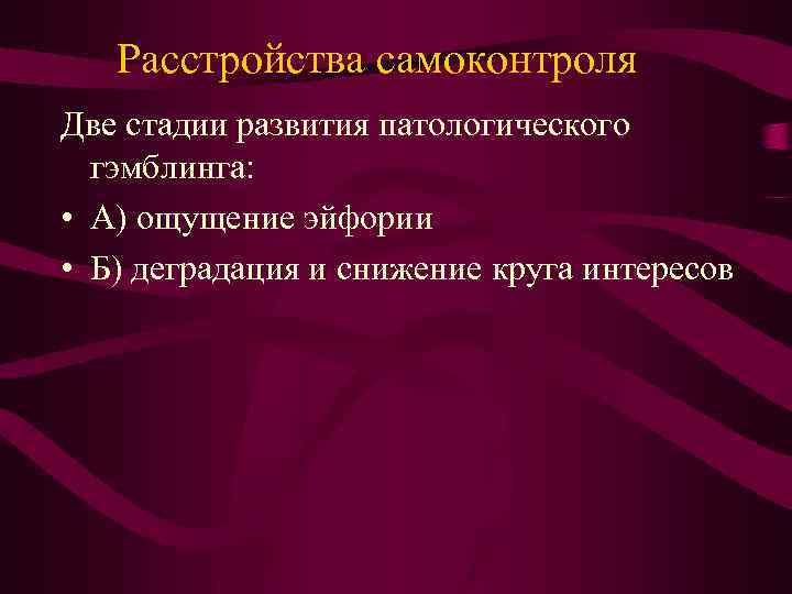 Расстройства самоконтроля Две стадии развития патологического гэмблинга: • А) ощущение эйфории • Б) деградация