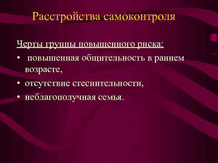 Расстройства самоконтроля Черты группы повышенного риска: • повышенная общительность в раннем возрасте, • отсутствие