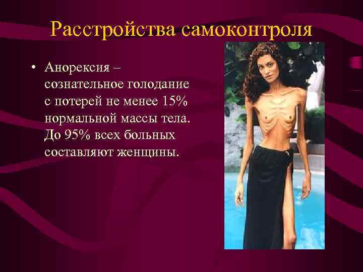 Расстройства самоконтроля • Анорексия – сознательное голодание с потерей не менее 15% нормальной массы