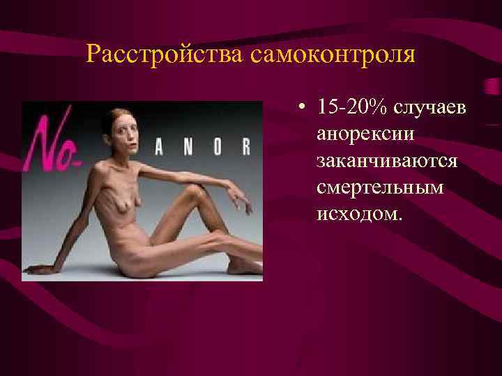 Расстройства самоконтроля • 15 -20% случаев анорексии заканчиваются смертельным исходом. 