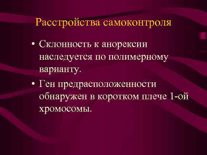 Расстройства самоконтроля • Склонность к анорексии наследуется по полимерному варианту. • Ген предрасположенности обнаружен