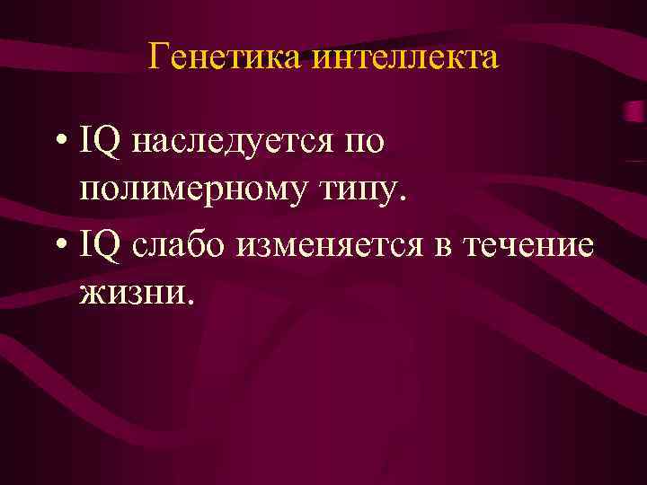 Генетика интеллекта • IQ наследуется по полимерному типу. • IQ слабо изменяется в течение