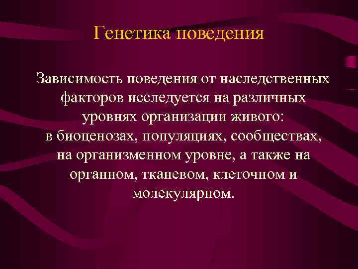 Генетика поведения Зависимость поведения от наследственных факторов исследуется на различных уровнях организации живого: в