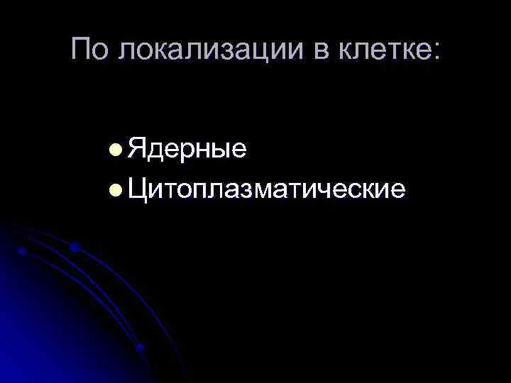 По локализации в клетке: l Ядерные l Цитоплазматические 