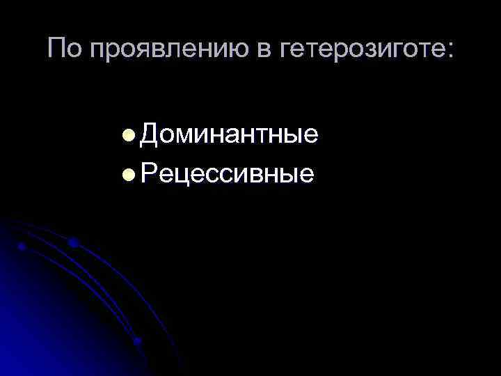 По проявлению в гетерозиготе: l Доминантные l Рецессивные 