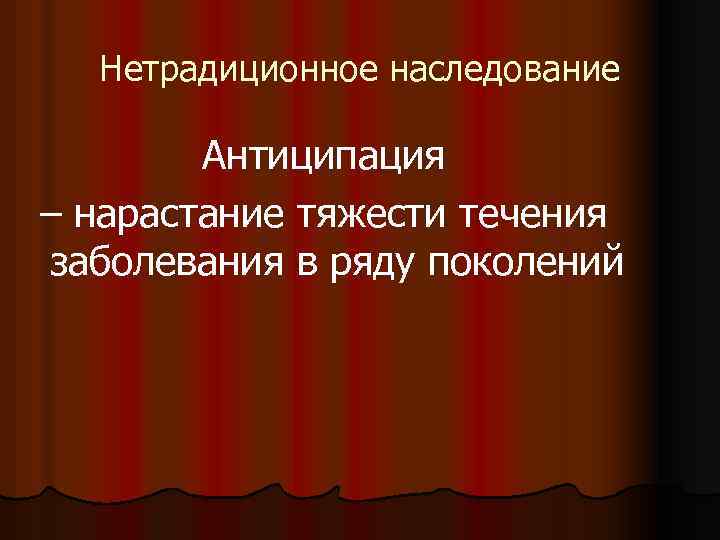 Нетрадиционное наследование Антиципация – нарастание тяжести течения заболевания в ряду поколений 