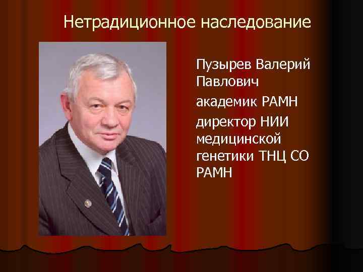 Нетрадиционное наследование Пузырев Валерий Павлович академик РАМН директор НИИ медицинской генетики ТНЦ СО РАМН
