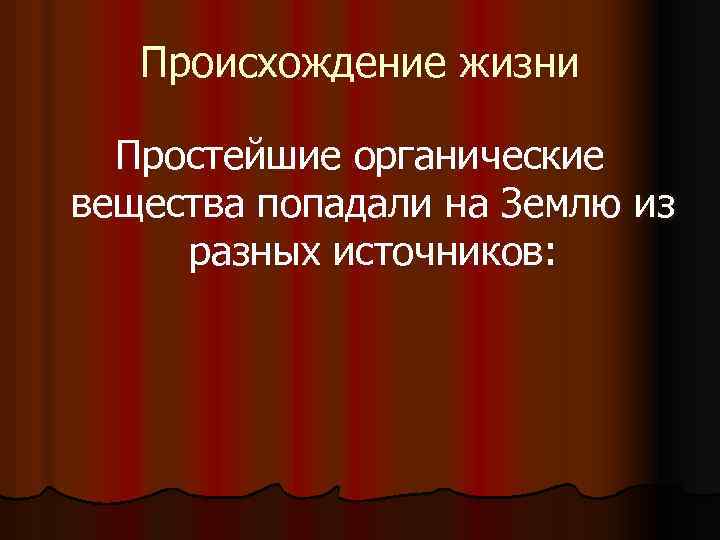 Происхождение жизни Простейшие органические вещества попадали на Землю из разных источников: 