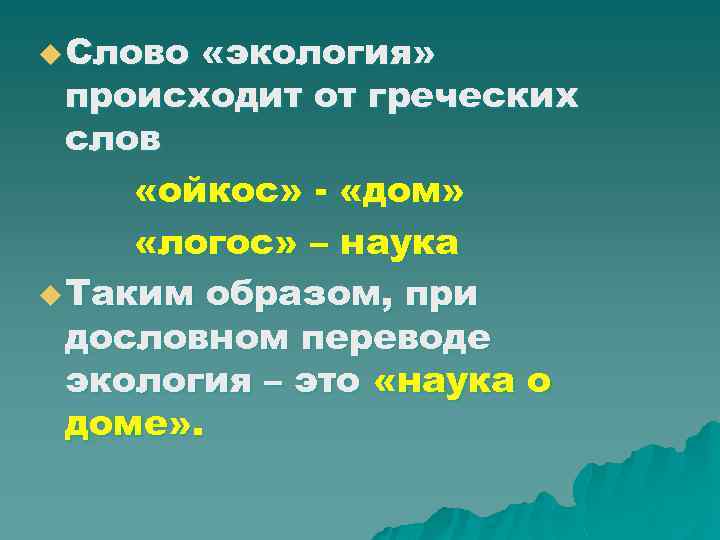 u Слово «экология» происходит от греческих слов «ойкос» - «дом» «логос» – наука u