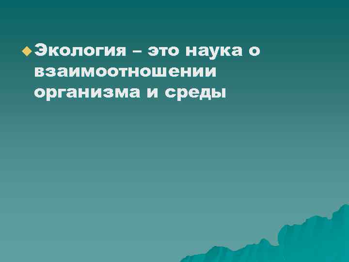 u Экология – это наука о взаимоотношении организма и среды 