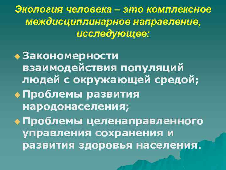 Экология человека – это комплексное междисциплинарное направление, исследующее: u Закономерности взаимодействия популяций людей с