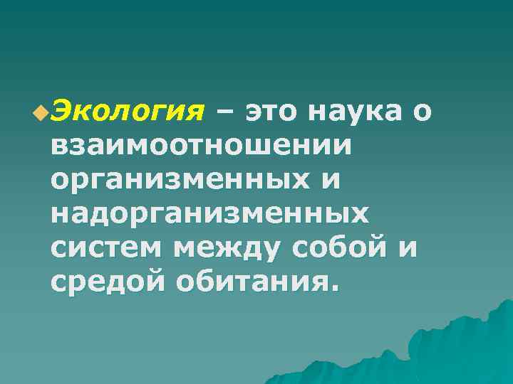 u. Экология – это наука о взаимоотношении организменных и надорганизменных систем между собой и