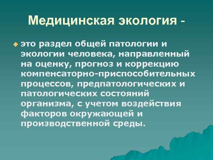 Медицинская экология u это раздел общей патологии и экологии человека, направленный на оценку, прогноз