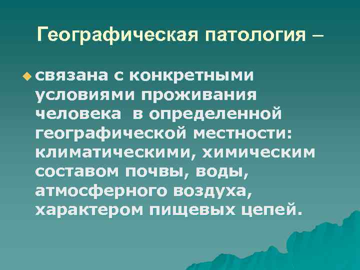 Географическая патология – u связана с конкретными условиями проживания человека в определенной географической местности: