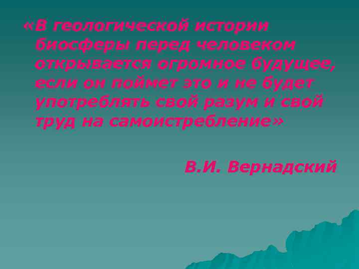  «В геологической истории биосферы перед человеком открывается огромное будущее, если он поймет это