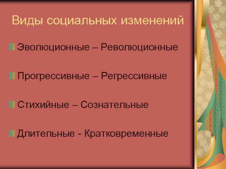 Виды социальных изменений Эволюционные – Революционные Прогрессивные – Регрессивные Стихийные – Сознательные Длительные -