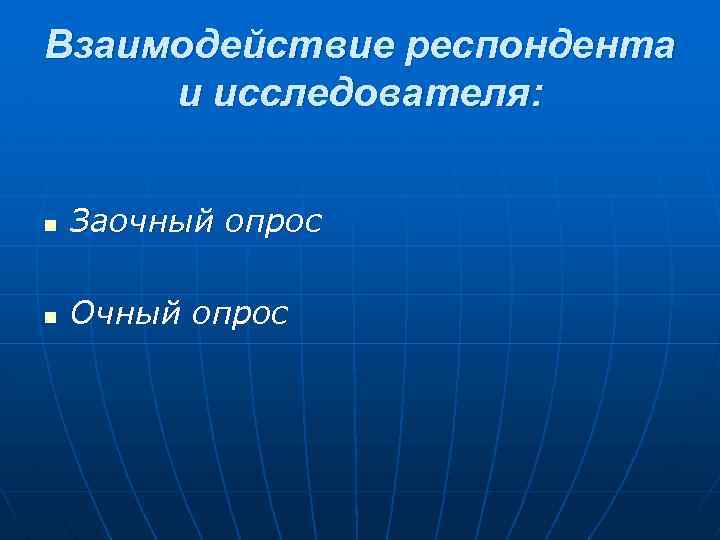 Взаимодействие респондента и исследователя: n Заочный опрос n Очный опрос 