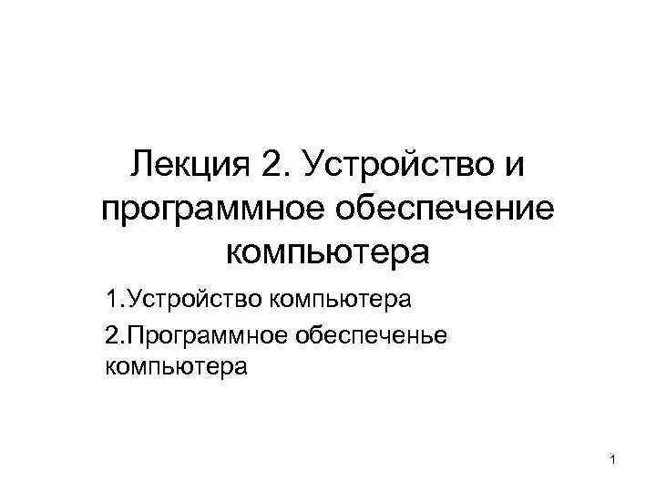 Лекция 2. Устройство и программное обеспечение компьютера 1. Устройство компьютера 2. Программное обеспеченье компьютера