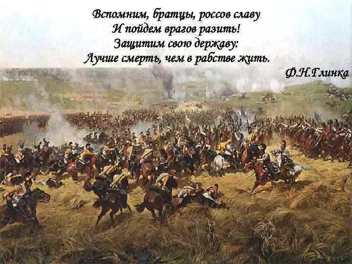 Вспомним, братцы, россов славу И пойдем врагов разить! Защитим свою державу: Лучше смерть, чем