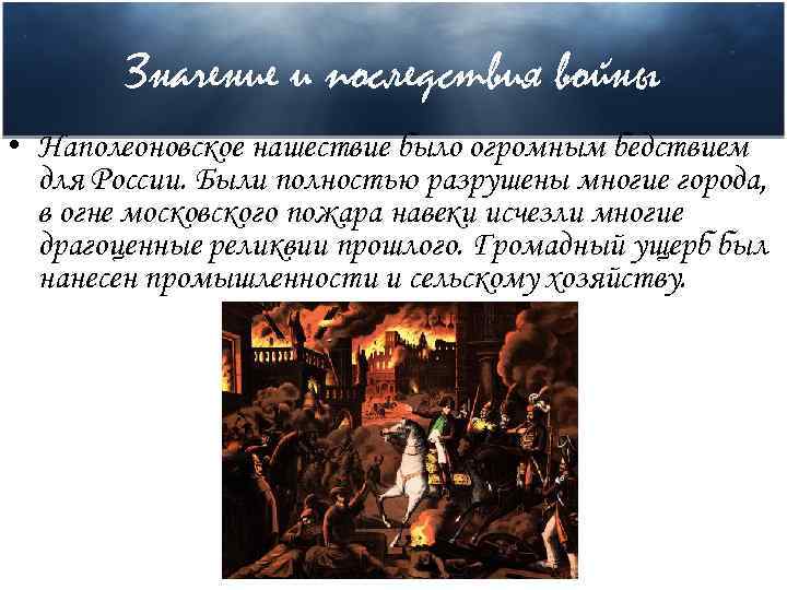 Значение и последствия войны • Наполеоновское нашествие было огромным бедствием для России. Были полностью