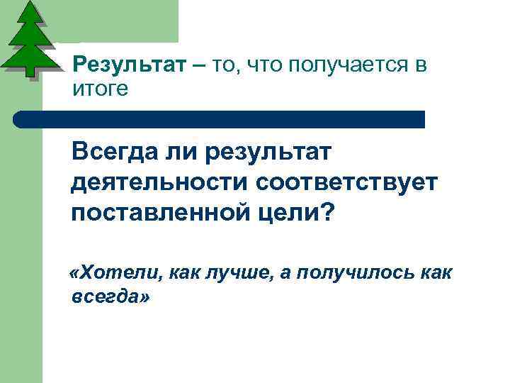 Результат – то, что получается в итоге Всегда ли результат деятельности соответствует поставленной цели?