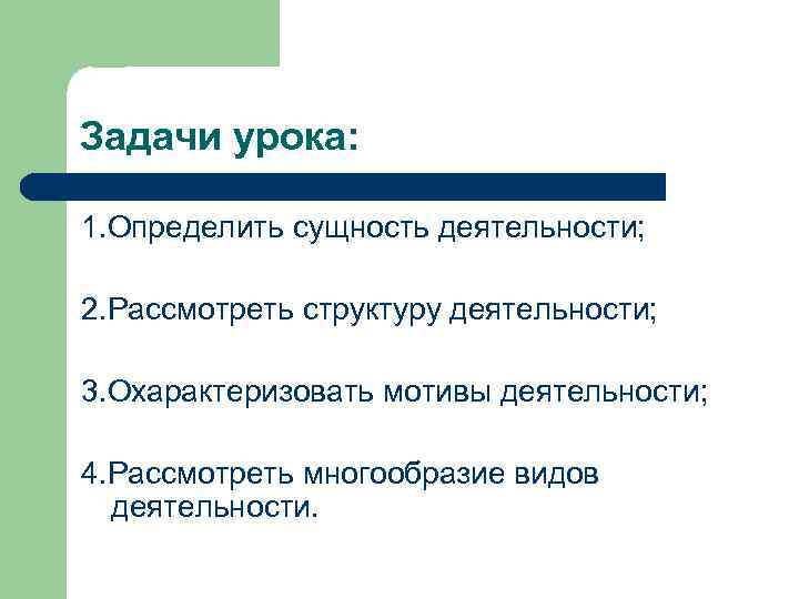Задачи урока: 1. Определить сущность деятельности; 2. Рассмотреть структуру деятельности; 3. Охарактеризовать мотивы деятельности;