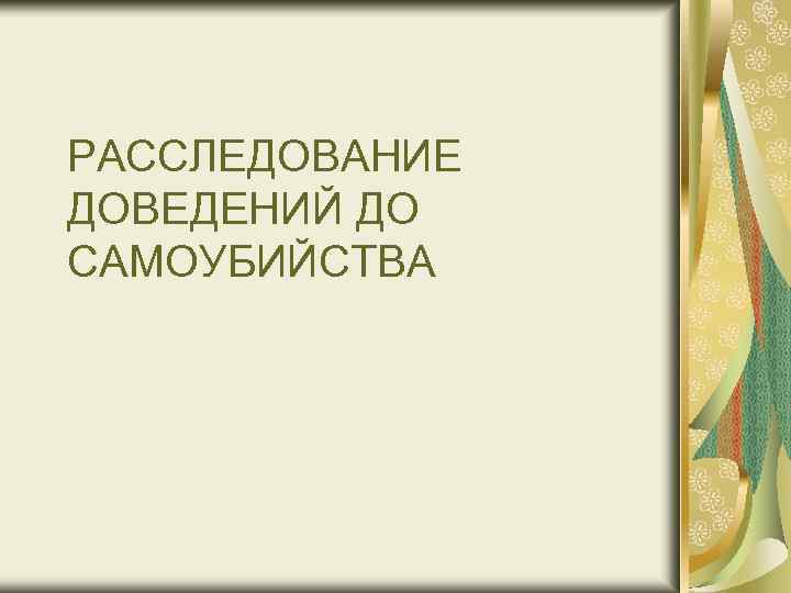 РАССЛЕДОВАНИЕ ДОВЕДЕНИЙ ДО САМОУБИЙСТВА 