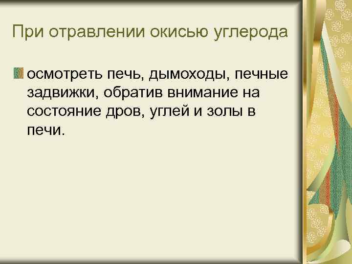 При отравлении окисью углерода осмотреть печь, дымоходы, печные задвижки, обратив внимание на состояние дров,