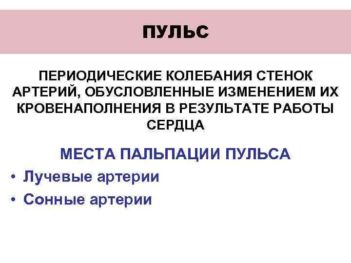 ПУЛЬС ПЕРИОДИЧЕСКИЕ КОЛЕБАНИЯ СТЕНОК АРТЕРИЙ, ОБУСЛОВЛЕННЫЕ ИЗМЕНЕНИЕМ ИХ КРОВЕНАПОЛНЕНИЯ В РЕЗУЛЬТАТЕ РАБОТЫ СЕРДЦА МЕСТА