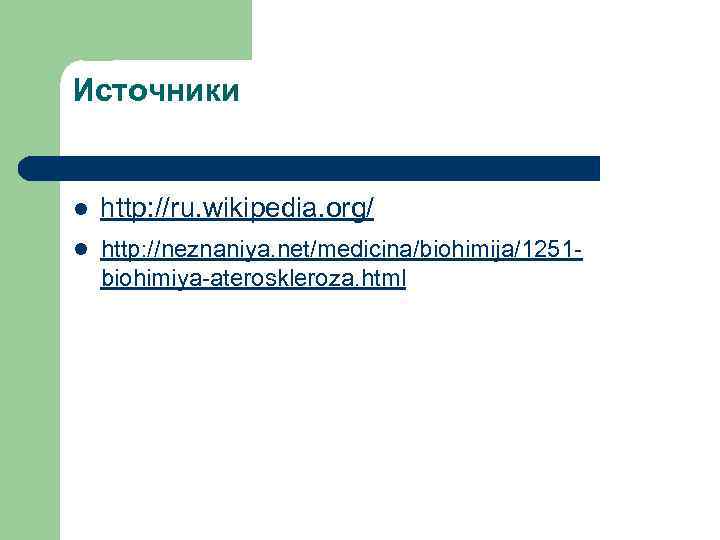 Источники l l http: //ru. wikipedia. org/ ttp: //neznaniya. net/medicina/biohimija/1251 h biohimiya-ateroskleroza. html 