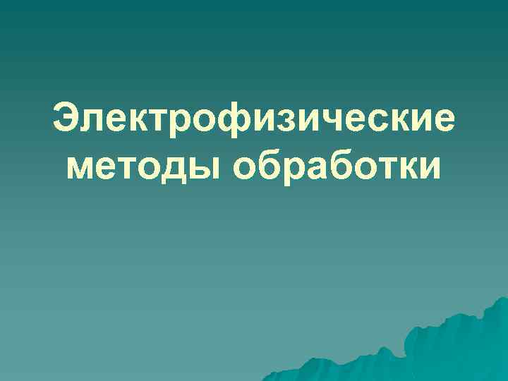Электрофизические методы обработки 